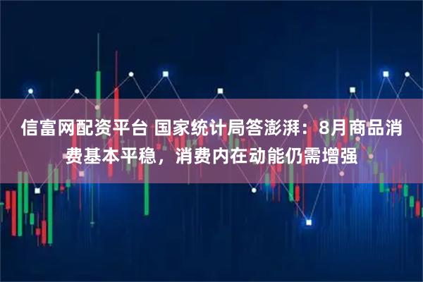 信富网配资平台 国家统计局答澎湃：8月商品消费基本平稳，消费内在动能仍需增强