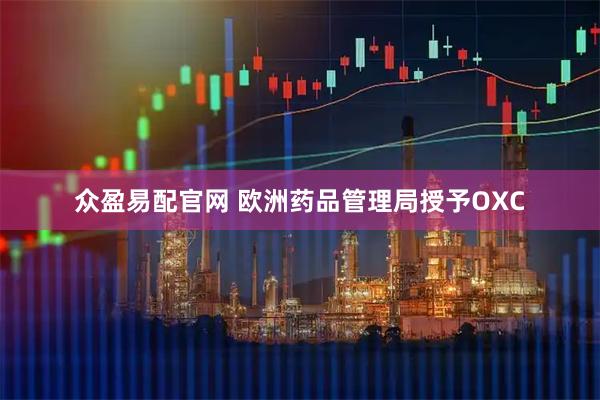 众盈易配官网 欧洲药品管理局授予OXC