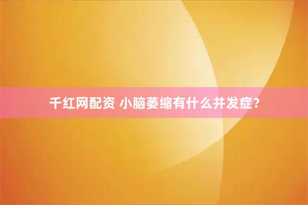 千红网配资 小脑萎缩有什么并发症？