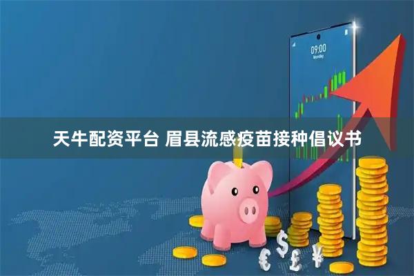 天牛配资平台 眉县流感疫苗接种倡议书