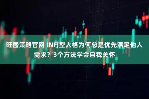 旺盛策略官网 INFJ型人格为何总是优先满足他人需求？3个方法学会自我关怀