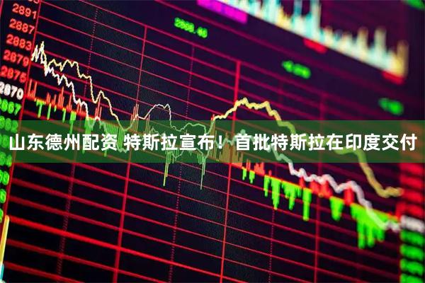 山东德州配资 特斯拉宣布！首批特斯拉在印度交付