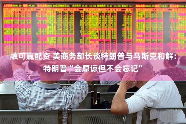 融可赢配资 美商务部长谈特朗普与马斯克和解：特朗普“会原谅但不会忘记”