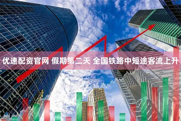 优速配资官网 假期第二天 全国铁路中短途客流上升