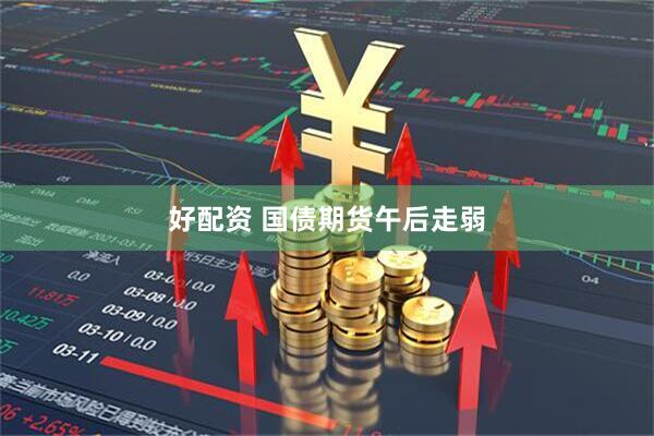 好配资 国债期货午后走弱