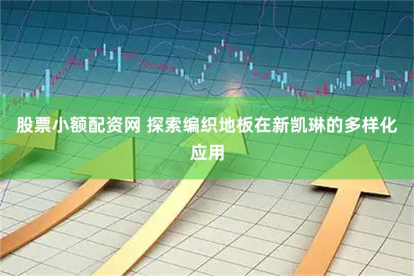 股票小额配资网 探索编织地板在新凯琳的多样化应用