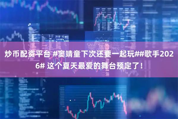 炒币配资平台 #窦靖童下次还要一起玩##歌手2026# 这个夏天最爱的舞台预定了！